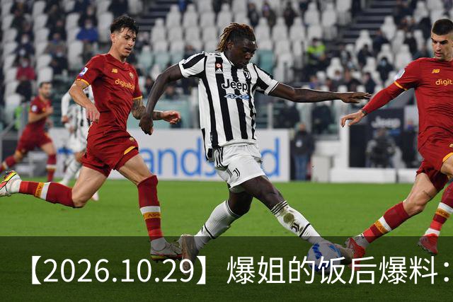 【2026.10.29】爆姐的饭后爆料：生命不止，爆料不息！