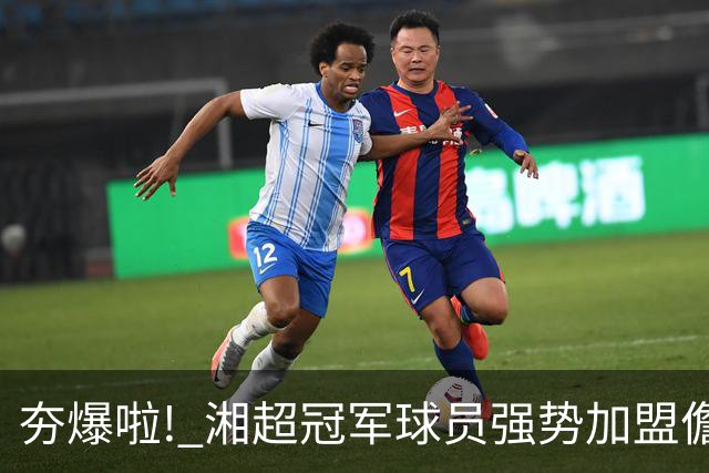 夯爆啦! 湘超冠军球员强势加盟儋州队! 琼超球员名单出炉→