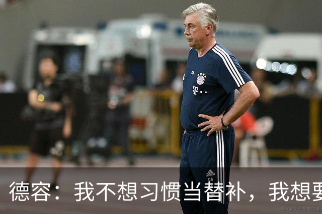德容：我不想习惯当替补，我想要稳定获得出场机会并尽快回到首发