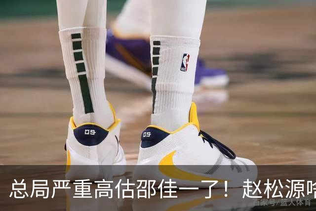总局严重高估邵佳一了！赵松源啥时候在联赛证明自己了？换帅需尽早