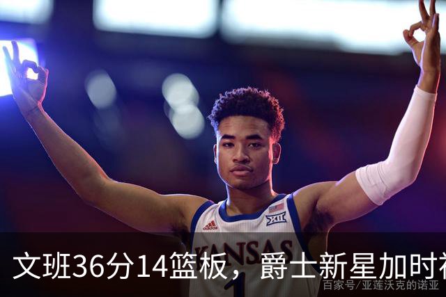 文班36分14篮板，爵士新星加时被按板凳引质疑