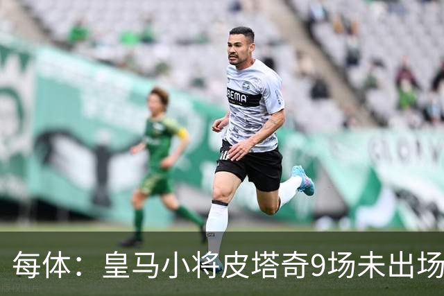 每体：皇马小将皮塔奇9场未出场，穆帅仍拒绝将其外租