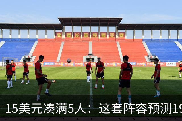 15美元凑满5人：这套阵容预测198.92分已到顶